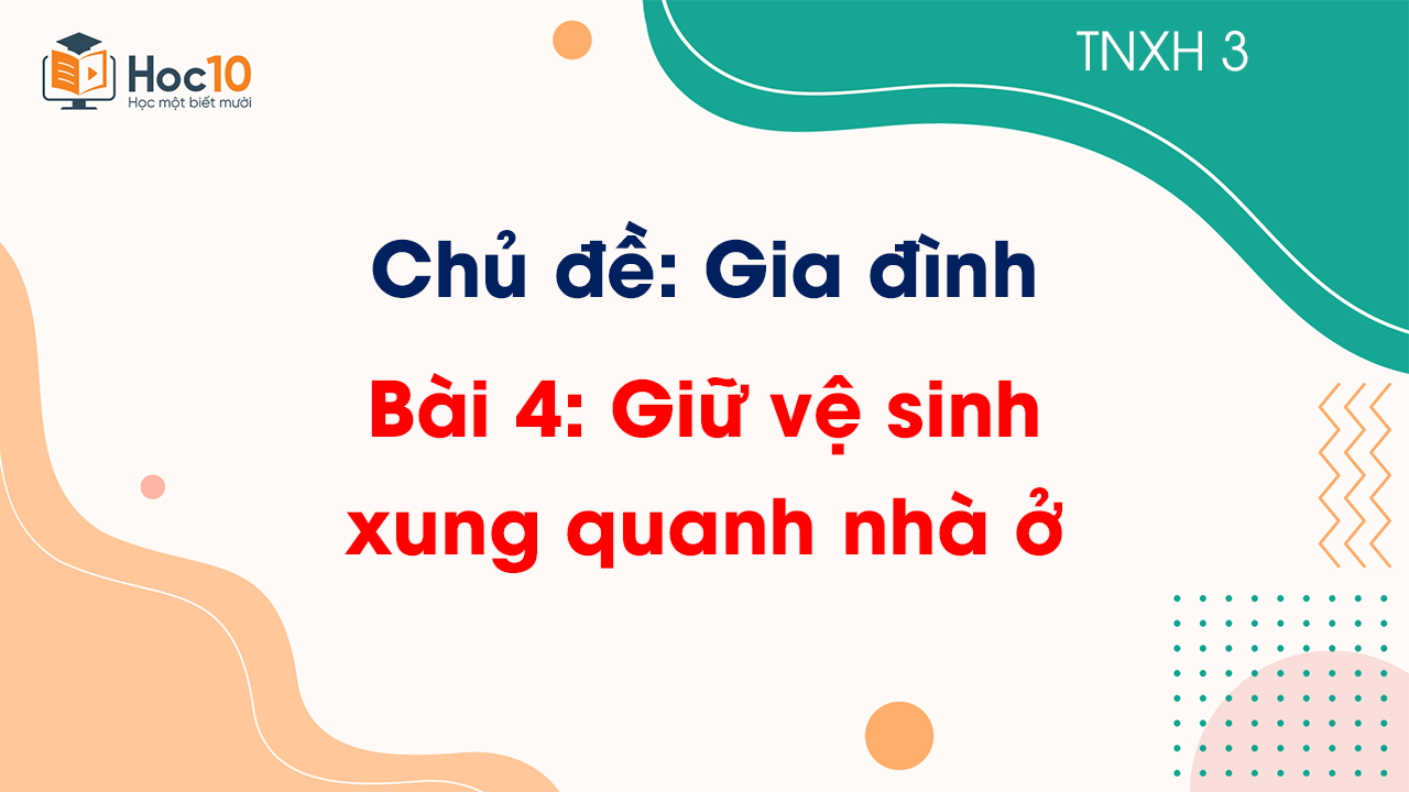 Chủ đề 1 - Bài 4 Giữ vệ sinh xung quanh nhà ở